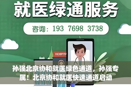 孙强北京协和就医绿色通道，孙强专属！北京协和就医快速通道启动