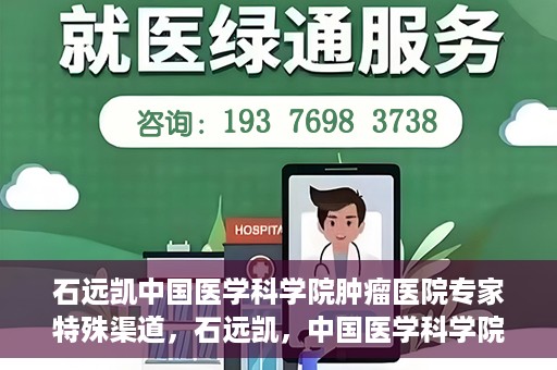 石远凯中国医学科学院肿瘤医院专家特殊渠道，石远凯，中国医学科学院肿瘤医院专家特殊渠道揭秘