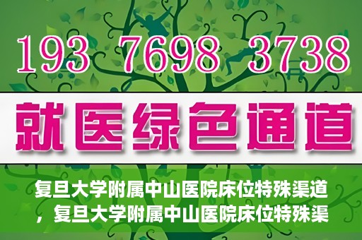 复旦大学附属中山医院床位特殊渠道，复旦大学附属中山医院床位特殊渠道揭秘