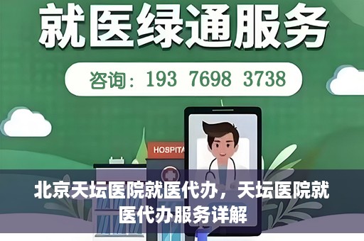北京天坛医院就医代办，天坛医院就医代办服务详解