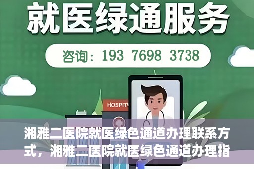 湘雅二医院就医绿色通道办理联系方式，湘雅二医院就医绿色通道办理指南，快速联系方式与办理流程解析
