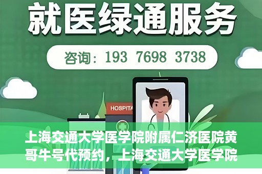 上海交通大学医学院附属仁济医院黄哥牛号代预约，上海交通大学医学院附属仁济医院黄哥预约挂号服务启动，便捷就医新选择