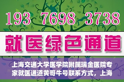 上海交通大学医学院附属瑞金医院专家就医通道黄哥牛号联系方式，上海交通大学医学院附属瑞金医院专家就医通道，黄哥牛号联系方式全解析