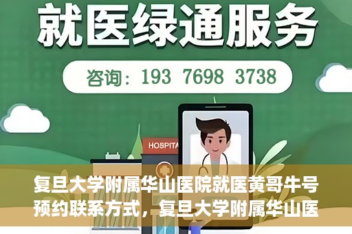 复旦大学附属华山医院就医黄哥牛号预约联系方式，复旦大学附属华山医院黄哥牛号预约攻略及联系方式揭秘