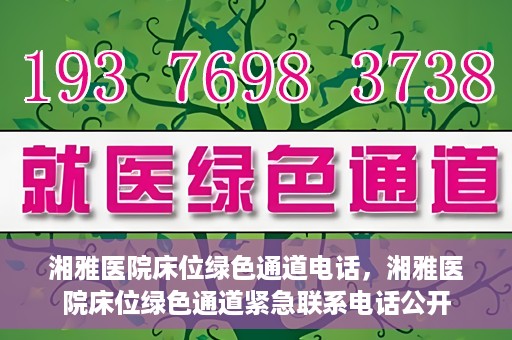 湘雅医院床位绿色通道电话，湘雅医院床位绿色通道紧急联系电话公开