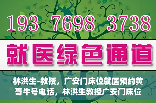 林洪生-教授，广安门床位就医预约黄哥牛号电话，林洪生教授广安门床位预约热线，揭秘黄哥牛号电话就医攻略