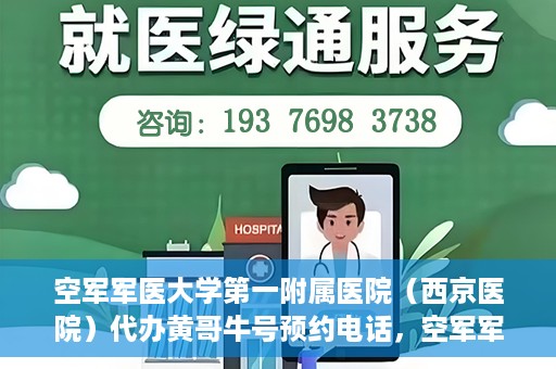 空军军医大学第一附属医院（西京医院）代办黄哥牛号预约电话，空军军医大学第一附属医院（西京医院）黄哥牛号预约电话及代办服务详解