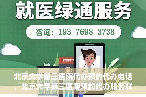 北京大学第三医院代办预约代办电话，北京大学第三医院预约代办服务联系电话详解