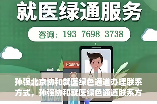 孙强北京协和就医绿色通道办理联系方式，孙强协和就医绿色通道联系方式全解析