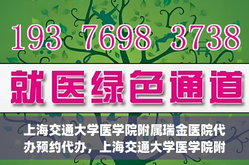 上海交通大学医学院附属瑞金医院代办预约代办，上海交通大学医学院附属瑞金医院预约代办服务详解