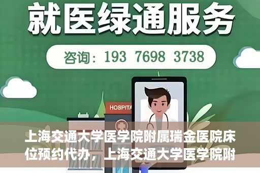 上海交通大学医学院附属瑞金医院床位预约代办，上海交通大学医学院附属瑞金医院床位预约代办服务详解