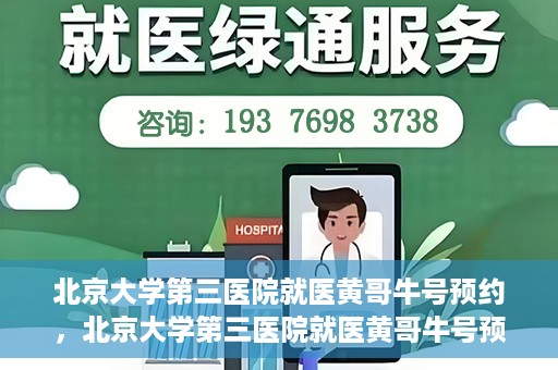 北京大学第三医院就医黄哥牛号预约，北京大学第三医院就医黄哥牛号预约攻略解析