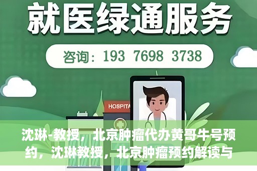 沈琳-教授，北京肿瘤代办黄哥牛号预约，沈琳教授，北京肿瘤预约解读与黄哥牛号背后的故事