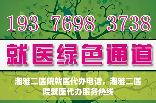 湘雅二医院就医代办电话，湘雅二医院就医代办服务热线