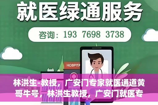 林洪生-教授，广安门专家就医通道黄哥牛号，林洪生教授，广安门就医专家通道揭秘，黄哥牛号引领健康之路