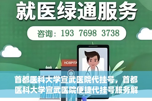 首都医科大学宣武医院代挂号，首都医科大学宣武医院便捷代挂号服务解析