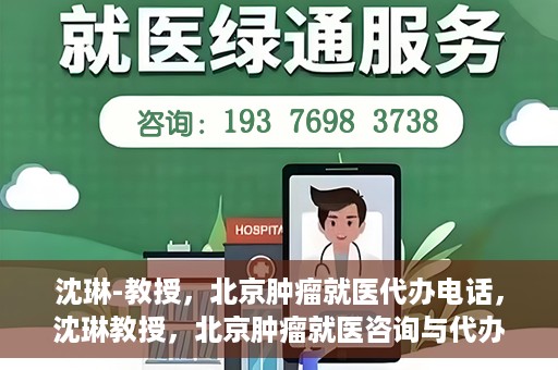 沈琳-教授，北京肿瘤就医代办电话，沈琳教授，北京肿瘤就医咨询与代办服务热线