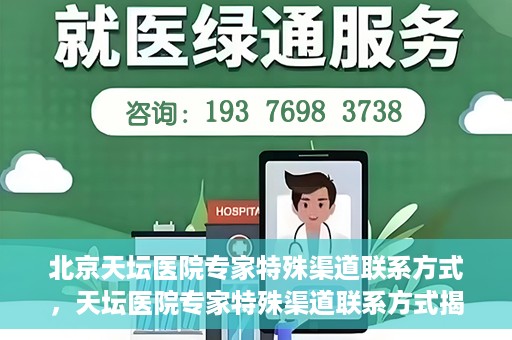 北京天坛医院专家特殊渠道联系方式，天坛医院专家特殊渠道联系方式揭秘