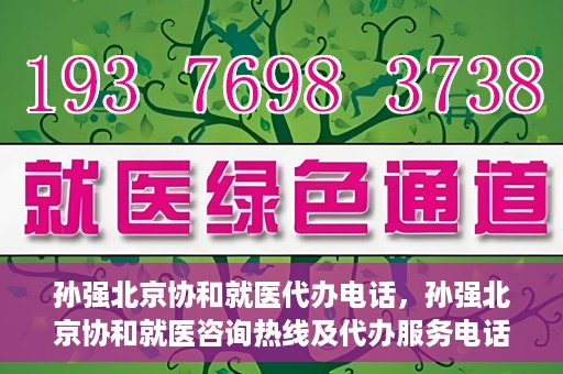 孙强北京协和就医代办电话，孙强北京协和就医咨询热线及代办服务电话揭秘
