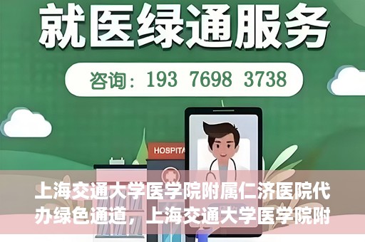 上海交通大学医学院附属仁济医院代办绿色通道，上海交通大学医学院附属仁济医院代办绿色通道，高效便捷的健康服务新通道