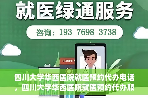 四川大学华西医院就医预约代办电话，四川大学华西医院就医预约代办服务热线
