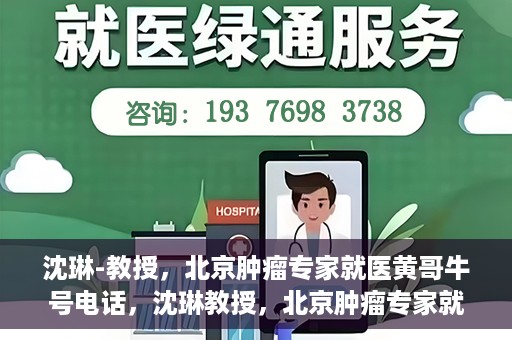 沈琳-教授，北京肿瘤专家就医黄哥牛号电话，沈琳教授，北京肿瘤专家就医热线黄哥牛号揭秘