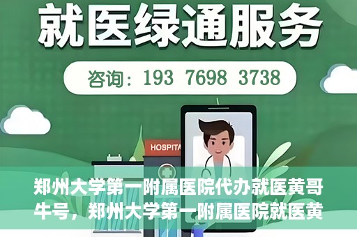 郑州大学第一附属医院代办就医黄哥牛号，郑州大学第一附属医院就医黄哥牛号代办服务解析