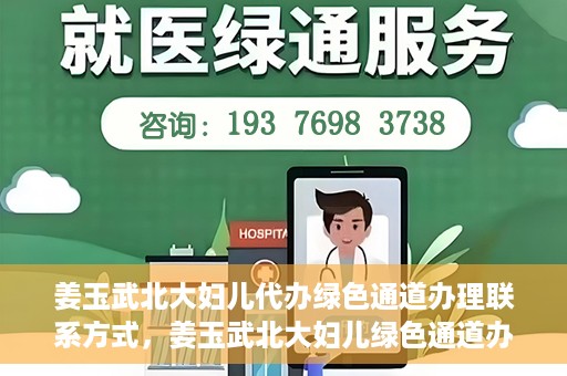 姜玉武北大妇儿代办绿色通道办理联系方式，姜玉武北大妇儿绿色通道办理，联系方式一览