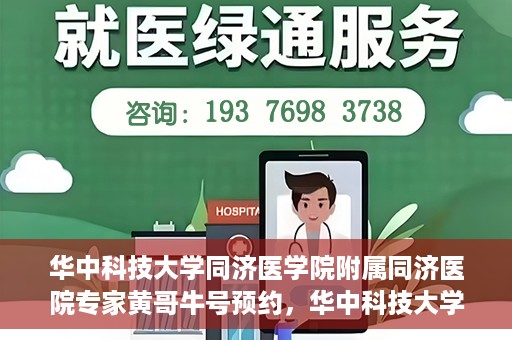 华中科技大学同济医学院附属同济医院专家黄哥牛号预约，华中科技大学同济医院黄哥牛号专家预约指南