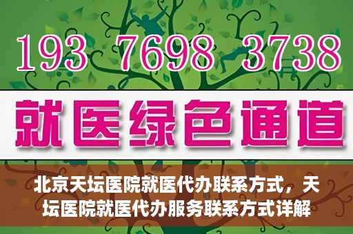 北京天坛医院就医代办联系方式，天坛医院就医代办服务联系方式详解