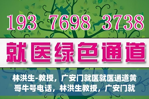 林洪生-教授，广安门就医就医通道黄哥牛号电话，林洪生教授，广安门就医通道揭秘，黄哥牛号电话一线通？
