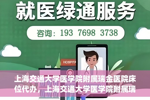 上海交通大学医学院附属瑞金医院床位代办，上海交通大学医学院附属瑞金医院床位代办服务详解