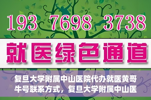复旦大学附属中山医院代办就医黄哥牛号联系方式，复旦大学附属中山医院就医代办服务，黄哥牛号联系方式揭秘