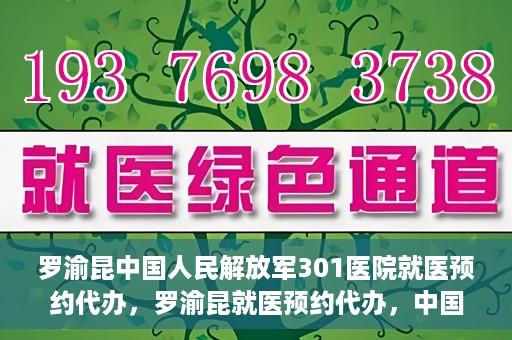 罗渝昆中国人民解放军301医院就医预约代办，罗渝昆就医预约代办，中国人民解放军301医院便捷就医服务之路