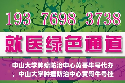 中山大学肿瘤防治中心黄哥牛号代办，中山大学肿瘤防治中心黄哥牛号挂号代办服务解析