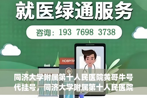 同济大学附属第十人民医院黄哥牛号代挂号，同济大学附属第十人民医院黄哥牛号助您轻松挂号就医