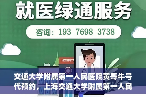 交通大学附属第一人民医院黄哥牛号代预约，上海交通大学附属第一人民医院黄哥预约挂号攻略，便捷预约，轻松就医
