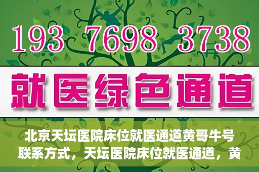 北京天坛医院床位就医通道黄哥牛号联系方式，天坛医院床位就医通道，黄哥牛号联系方式揭秘