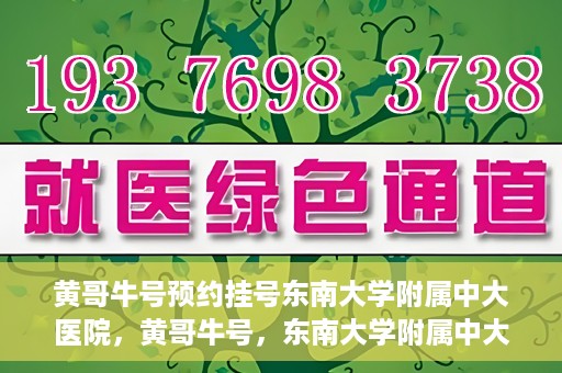 黄哥牛号预约挂号东南大学附属中大医院，黄哥牛号，东南大学附属中大医院预约挂号攻略