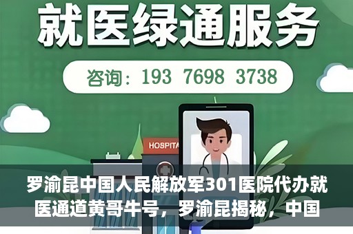 罗渝昆中国人民解放军301医院代办就医通道黄哥牛号，罗渝昆揭秘，中国人民解放军301医院就医通道背后的故事——黄哥牛号传奇