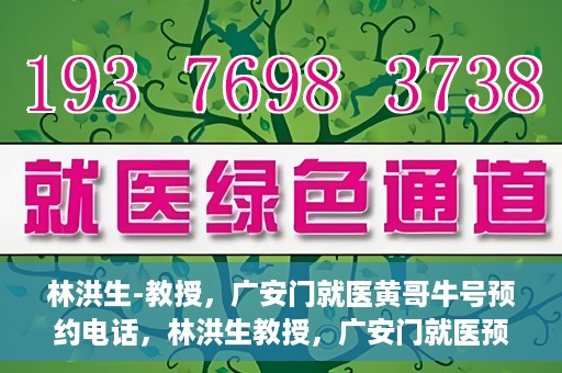 林洪生-教授，广安门就医黄哥牛号预约电话，林洪生教授，广安门就医预约热线与黄哥牛号背后的故事