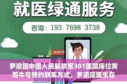 罗渝昆中国人民解放军301医院床位黄哥牛号预约联系方式，罗渝昆医生在解放军301医院的床位预约信息及联系方式解析