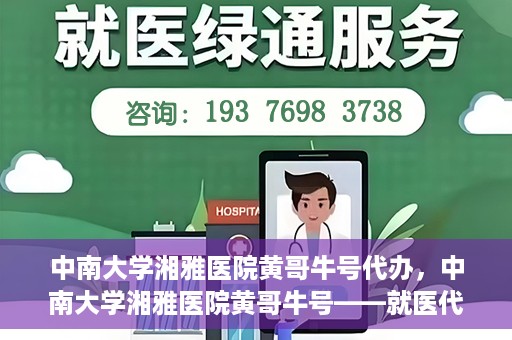 中南大学湘雅医院黄哥牛号代办，中南大学湘雅医院黄哥牛号——就医代办服务详解