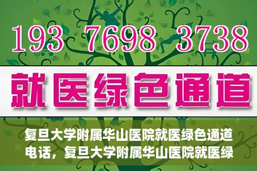复旦大学附属华山医院就医绿色通道电话，复旦大学附属华山医院就医绿色通道联系电话详解