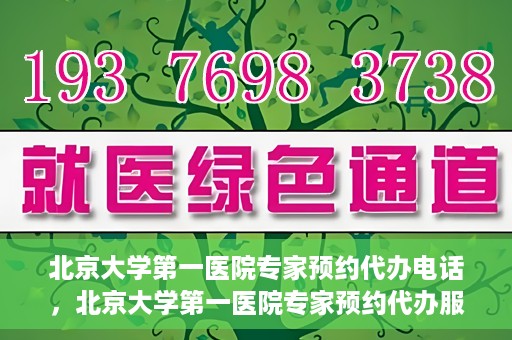 北京大学第一医院专家预约代办电话，北京大学第一医院专家预约代办服务热线