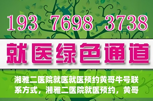湘雅二医院就医就医预约黄哥牛号联系方式，湘雅二医院就医预约，黄哥牛号联系方式及预约指南