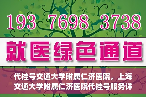 代挂号交通大学附属仁济医院，上海交通大学附属仁济医院代挂号服务详解