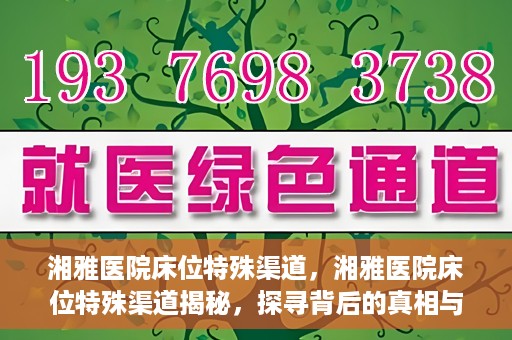 湘雅医院床位特殊渠道，湘雅医院床位特殊渠道揭秘，探寻背后的真相与故事