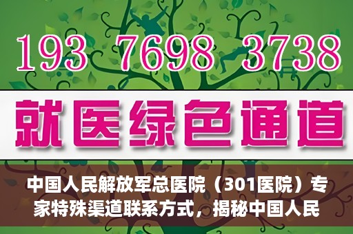 中国人民解放军总医院（301医院）专家特殊渠道联系方式，揭秘中国人民解放军总医院（301医院）专家特殊联系方式的秘密通道