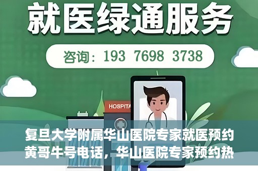 复旦大学附属华山医院专家就医预约黄哥牛号电话，华山医院专家预约热线，黄哥牛号预约电话详解